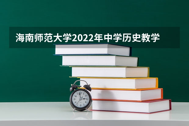 海南师范大学2022年中学历史教学法考研复试大纲 2022考研复试有哪些内容