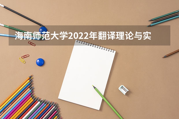 海南师范大学2022年翻译理论与实践考研复试大纲 2022考研复试有哪些内容