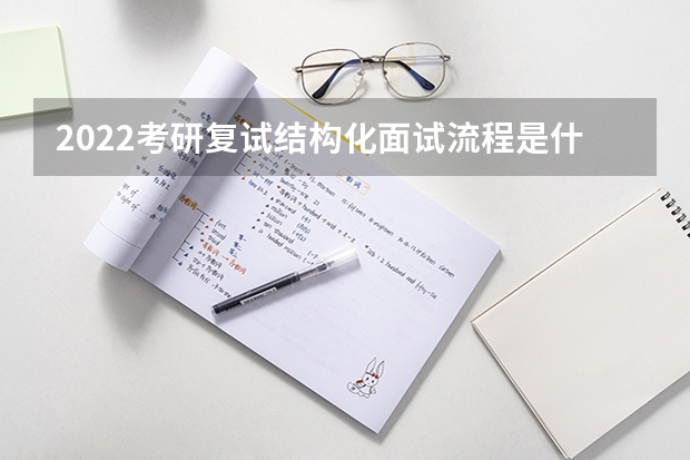 2022考研复试结构化面试流程是什么 2022年考研复试流程及面试问题