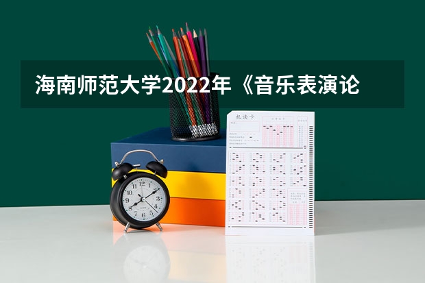 海南师范大学2022年《音乐表演论文写作》考研复试大纲 海南师范大学2022年学校心理健康教育考研复试大纲