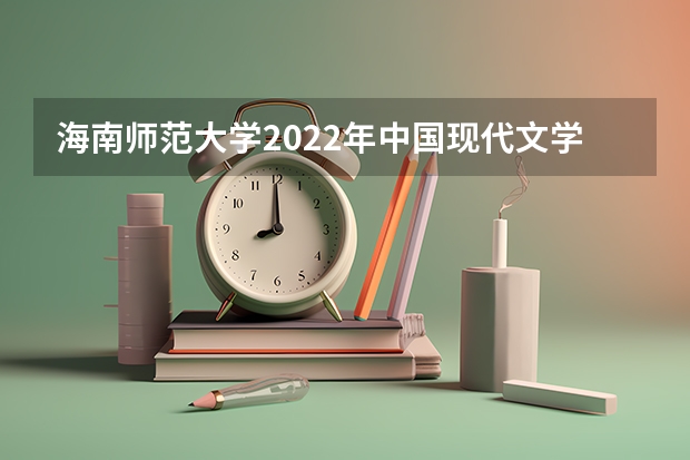 海南师范大学2022年中国现代文学考研复试大纲 海南师范大学2022年网络安全考研复试大纲