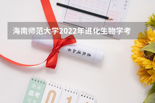 海南师范大学2022年进化生物学考研复试大纲 考研复试流程有哪些