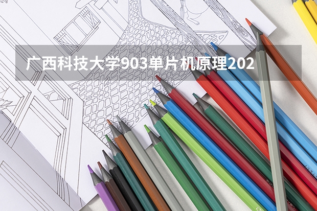 广西科技大学903单片机原理2023年考研复试科目考试大纲 内蒙古艺术学院考研复试考场安排