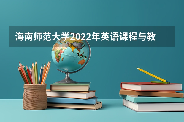 海南师范大学2022年英语课程与教学论考研复试大纲 考研复试准备流程图及调剂规定