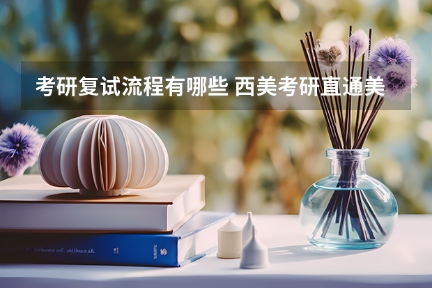 考研复试流程有哪些 西美考研直通美术考研复试与调剂流程大揭秘