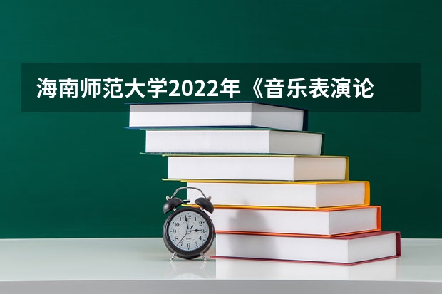 海南师范大学2022年《音乐表演论文写作》考研复试大纲 考研复试是笔试还是面试