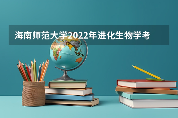 海南师范大学2022年进化生物学考研复试大纲 海南师范大学2022年音乐表演论文写作考研复试大纲