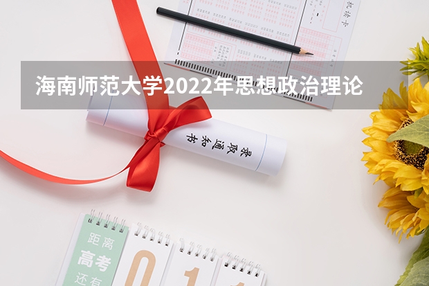 海南师范大学2022年思想政治理论考研复试大纲 中国美术学院考研复试考场安排