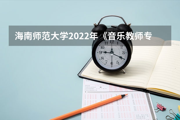 海南师范大学2022年《音乐教师专业理论综合（笔试）》考研复试大纲 考研复试流程一般是怎样的
