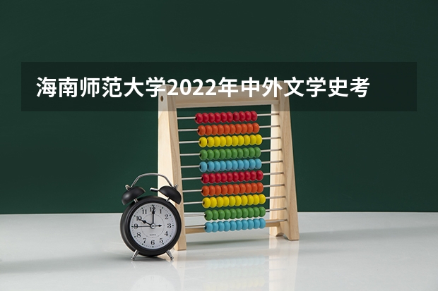 海南师范大学2022年中外文学史考研复试大纲 海南师范大学2022年语言学理论考研复试大纲