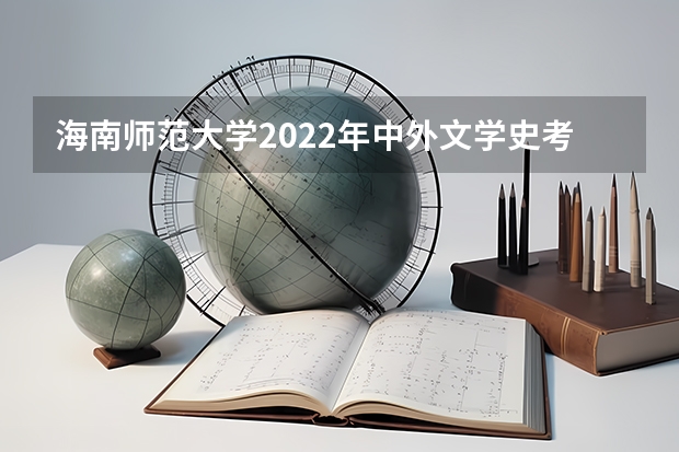 海南师范大学2022年中外文学史考研复试大纲 西美考研直通美术考研复试与调剂流程大揭秘