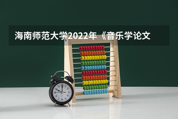 海南师范大学2022年《音乐学论文写作》考研复试大纲 广东技术师范大学F202新闻传播学综合理论与应用2023年考研复试大纲