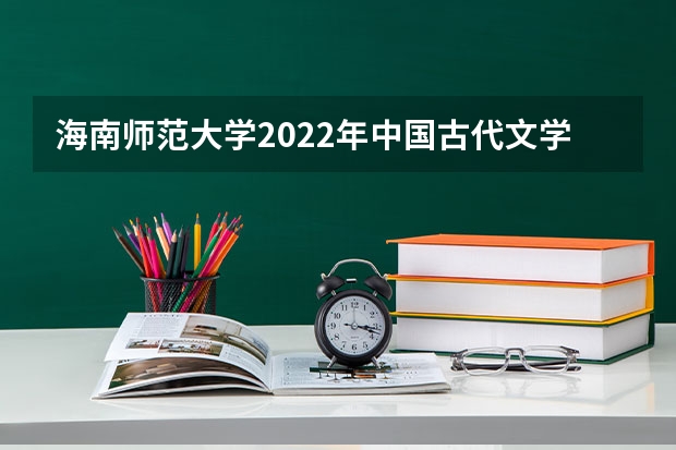 海南师范大学2022年中国古代文学考研复试大纲 考研复试流程有哪些