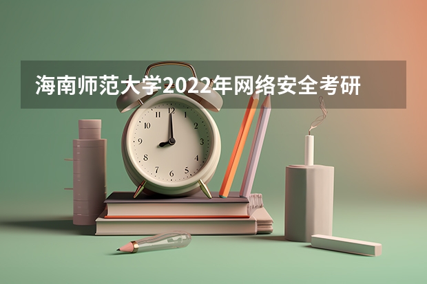 海南师范大学2022年网络安全考研复试大纲 考研复试：大致流程怎样