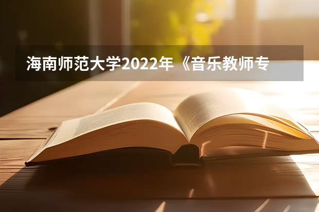 海南师范大学2022年《音乐教师专业理论综合（笔试）》考研复试大纲 广西科技大学911经济学原理2023年考研复试科目考试大纲