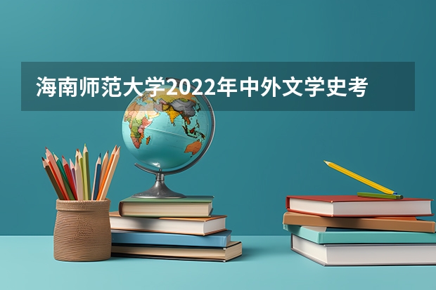 海南师范大学2022年中外文学史考研复试大纲 考研复试流程是什么