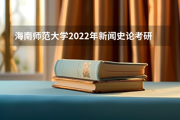 海南师范大学2022年新闻史论考研复试大纲 海南师范大学2022年学校心理健康教育考研复试大纲