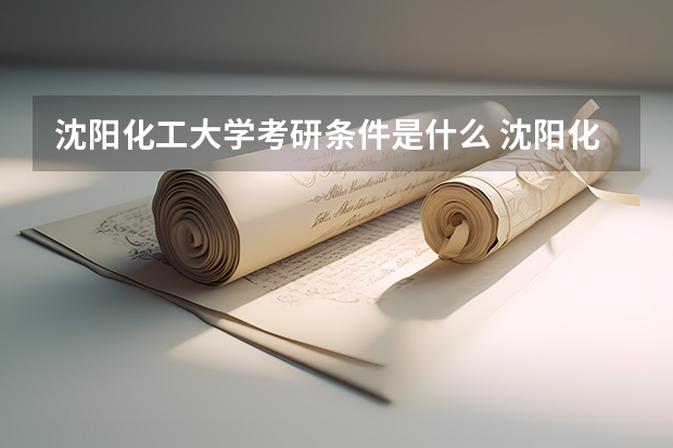 沈阳化工大学考研条件是什么 沈阳化工大学考研院校排名