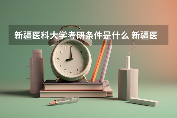 新疆医科大学考研条件是什么 新疆医科大学考研院校排名