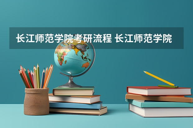 长江师范学院考研流程 长江师范学院考研复试大纲