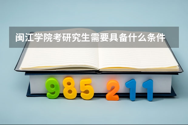 闽江学院考研究生需要具备什么条件 闽江学院考研考哪些科目