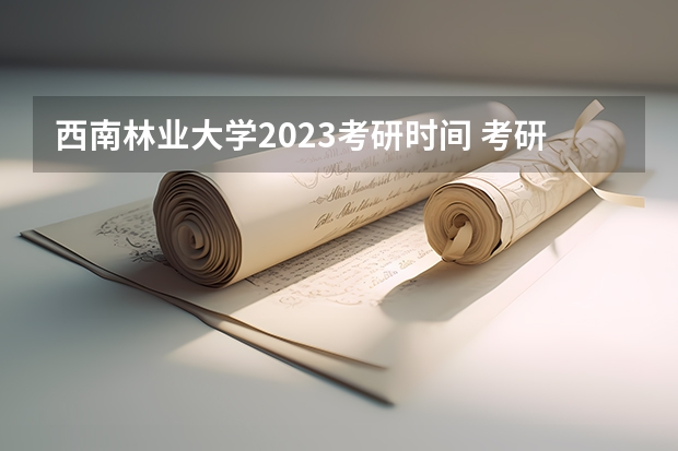 西南林业大学2023考研时间 考研流程