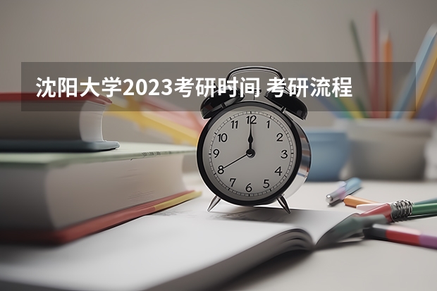 沈阳大学2023考研时间 考研流程