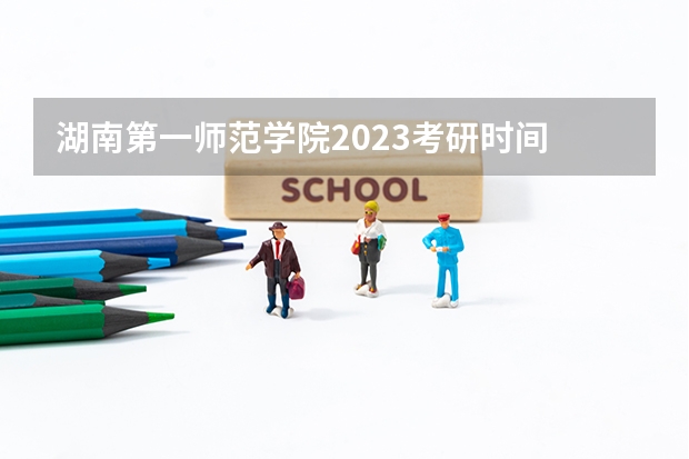 湖南第一师范学院2023考研时间 考研流程