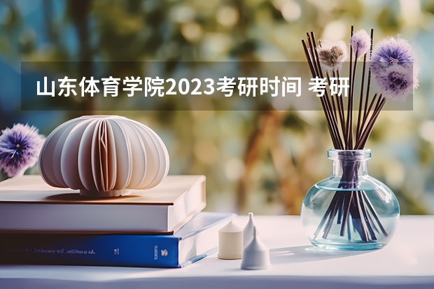 山东体育学院2023考研时间 考研流程