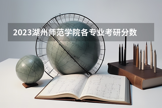 2023湖州师范学院各专业考研分数线 历年考研分数线汇总