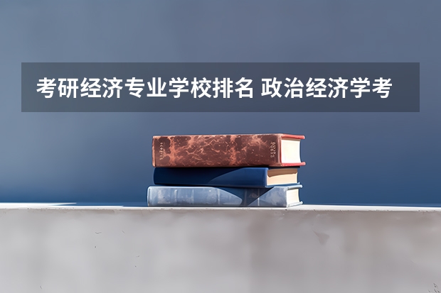 考研经济专业学校排名 政治经济学考研学校排名