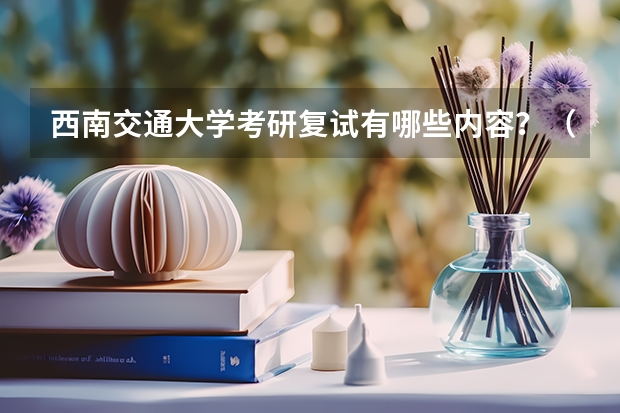 西南交通大学考研复试有哪些内容？（考研复试准备）