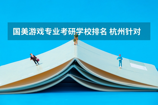 国美游戏专业考研学校排名 杭州针对国美考研的画室哪家强？