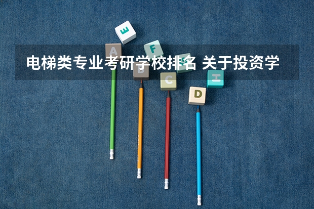电梯类专业考研学校排名 关于投资学考研和学校