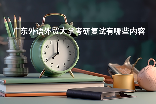 广东外语外贸大学考研复试有哪些内容？（考研复试准备）