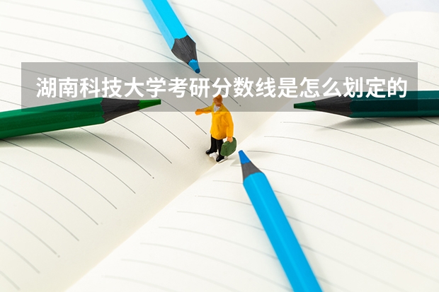 湖南科技大学考研分数线是怎么划定的