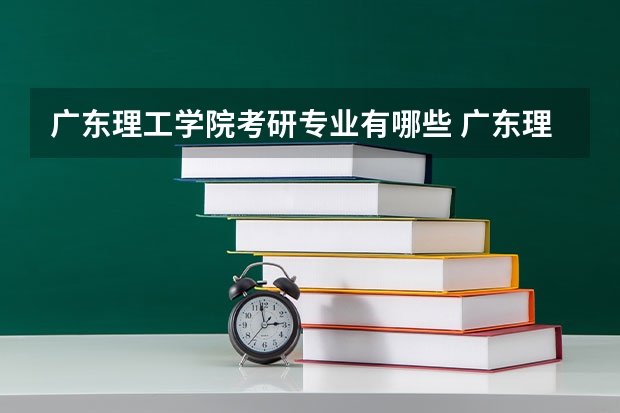 广东理工学院考研专业有哪些 广东理工学院研究生专业大类划分