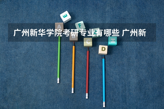 广州新华学院考研专业有哪些 广州新华学院研究生专业大类划分
