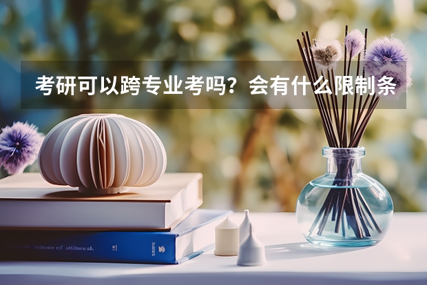 考研可以跨专业考吗？会有什么限制条件？