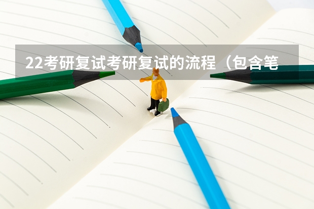 22考研复试考研复试的流程（包含笔面）（考研复试：大致流程怎样）