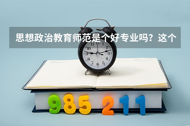 思想政治教育师范是个好专业吗？这个专业好就业吗？