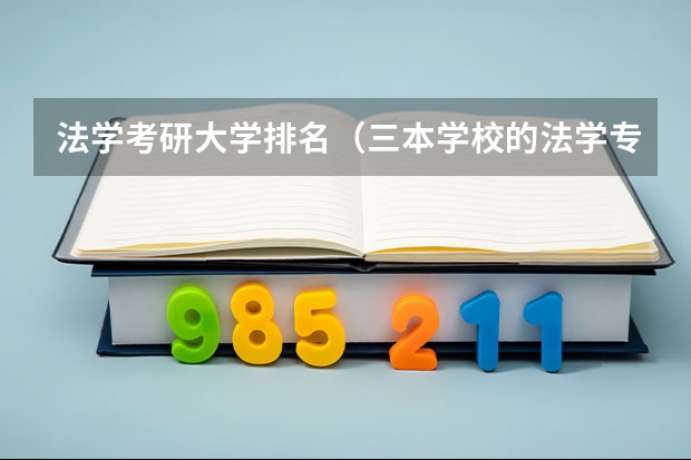法学考研大学排名（三本学校的法学专业学生考中国政法大学的研究生）