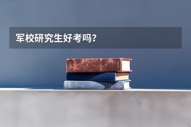 军校研究生好考吗？