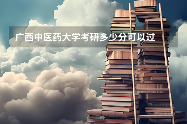 广西中医药大学考研多少分可以过