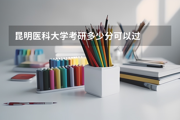 昆明医科大学考研多少分可以过