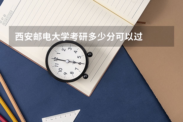 西安邮电大学考研多少分可以过
