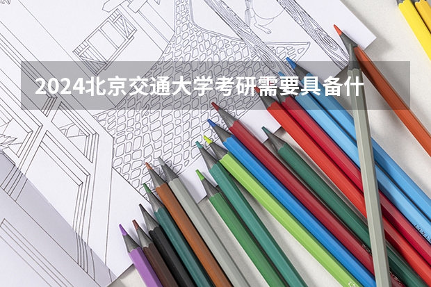 2024北京交通大学考研需要具备什么条件