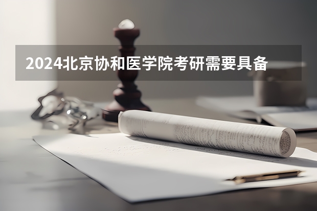 2024北京协和医学院考研需要具备什么条件