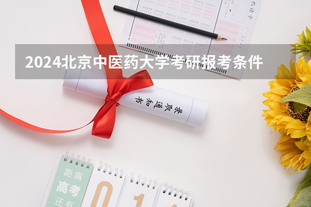 2024北京中医药大学考研报考条件是什么？