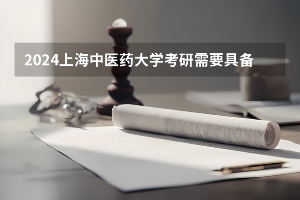2024上海中医药大学考研需要具备什么条件